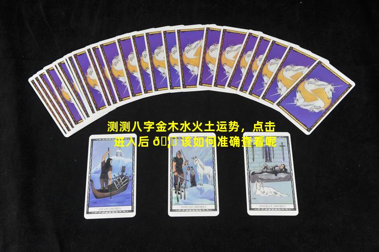 测测八字金木水火土运势，点击进入后 🦈 该如何准确查看呢